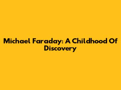Michael Faraday: A Childhood Of Discovery