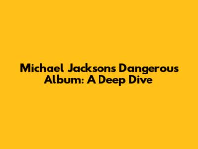 Michael Jackson's Dangerous Album: A Deep Dive