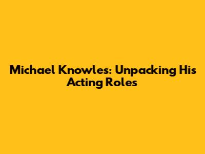 Michael Knowles: Unpacking His Acting Roles