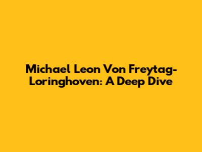 Michael Leon Von Freytag-Loringhoven: A Deep Dive