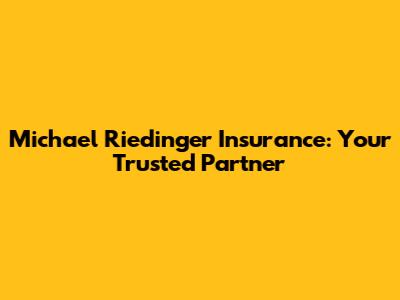 Michael Riedinger Insurance: Your Trusted Partner