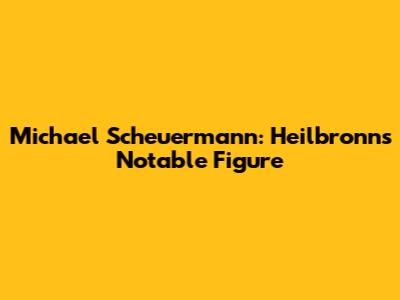 Michael Scheuermann: Heilbronn's Notable Figure