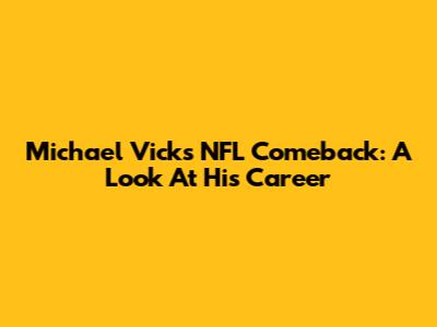 Michael Vick's NFL Comeback: A Look At His Career