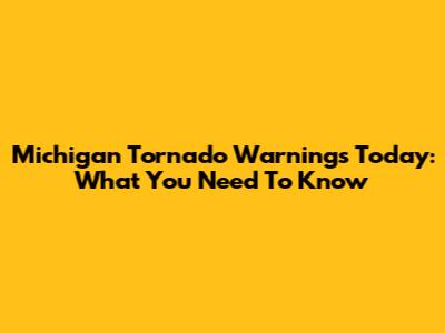 Michigan Tornado Warnings Today: What You Need To Know