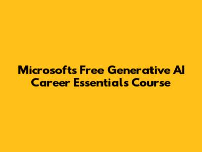 Microsoft's Free Generative AI Career Essentials Course