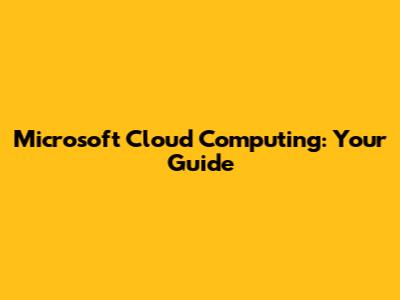 Microsoft Cloud Computing: Your Guide