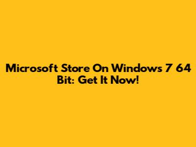 Microsoft Store On Windows 7 64 Bit: Get It Now!