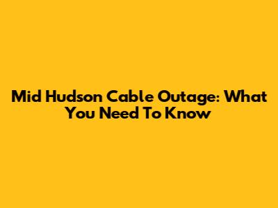 Mid Hudson Cable Outage: What You Need To Know