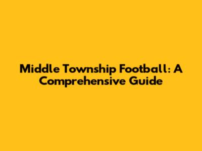 Middle Township Football: A Comprehensive Guide
