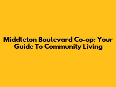 Middleton Boulevard Co-op: Your Guide To Community Living