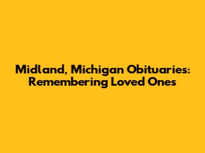 Midland, Michigan Obituaries: Remembering Loved Ones