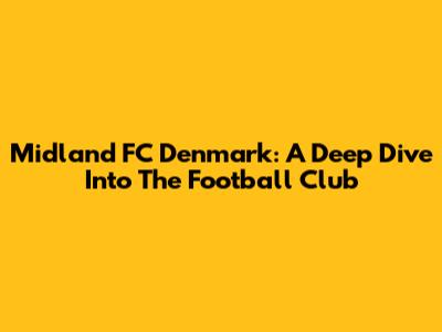 Midland FC Denmark: A Deep Dive Into The Football Club