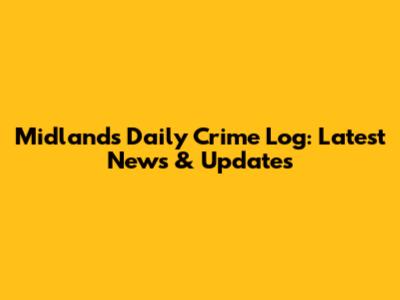 Midlands Daily Crime Log: Latest News & Updates