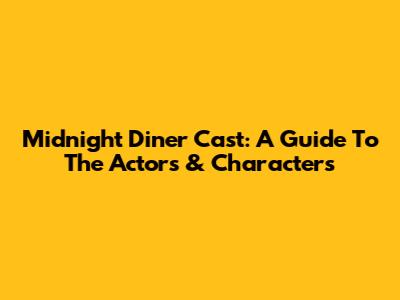Midnight Diner Cast: A Guide To The Actors & Characters