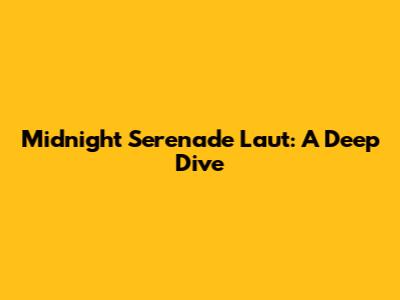 Midnight Serenade Laut: A Deep Dive