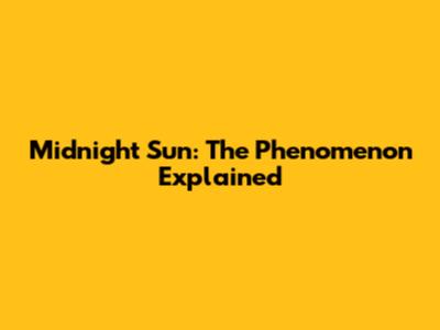 Midnight Sun: The Phenomenon Explained