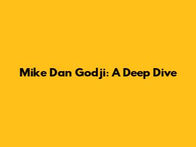 Mike Dan Godji: A Deep Dive