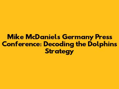 Mike McDaniel's Germany Press Conference: Decoding the Dolphins' Strategy