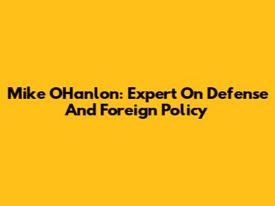 Mike O'Hanlon: Expert On Defense And Foreign Policy