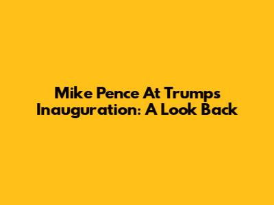 Mike Pence At Trump's Inauguration: A Look Back