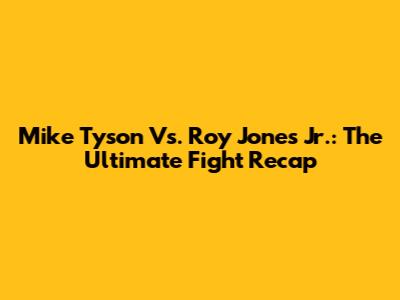 Mike Tyson Vs. Roy Jones Jr.: The Ultimate Fight Recap