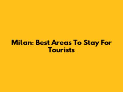Milan: Best Areas To Stay For Tourists