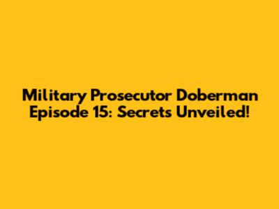 Military Prosecutor Doberman Episode 15: Secrets Unveiled!