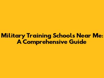 Military Training Schools Near Me: A Comprehensive Guide