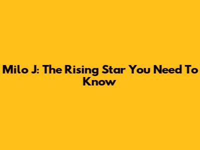 Milo J: The Rising Star You Need To Know