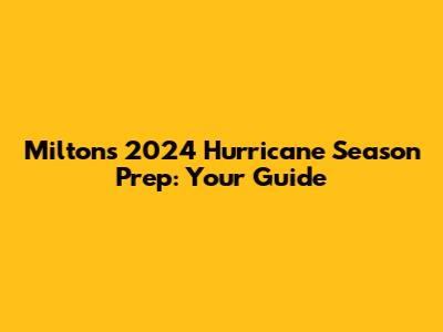 Milton's 2024 Hurricane Season Prep: Your Guide