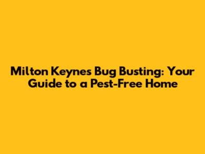 Milton Keynes Bug Busting: Your Guide to a Pest-Free Home