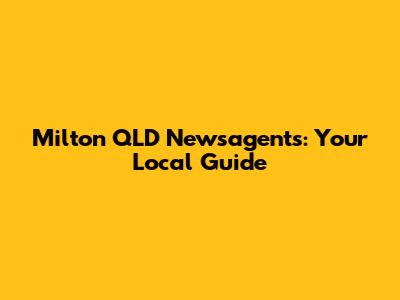 Milton QLD Newsagents: Your Local Guide