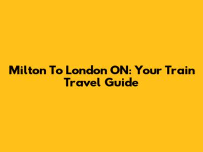 Milton To London ON: Your Train Travel Guide