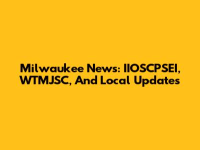 Milwaukee News: IIOSCPSEI, WTMJSC, And Local Updates