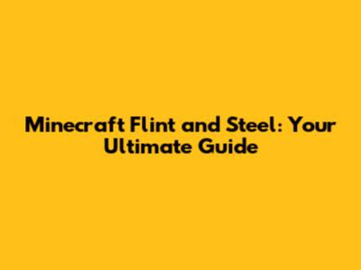 Minecraft Flint and Steel: Your Ultimate Guide