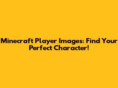 Minecraft Player Images: Find Your Perfect Character!