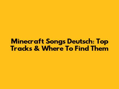 Minecraft Songs Deutsch: Top Tracks & Where To Find Them