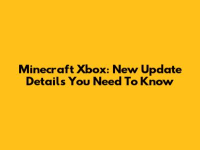 Minecraft Xbox: New Update Details You Need To Know