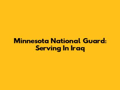 Minnesota National Guard: Serving In Iraq