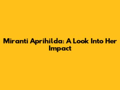 Miranti Aprihilda: A Look Into Her Impact