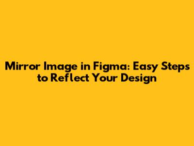 Mirror Image in Figma: Easy Steps to Reflect Your Design