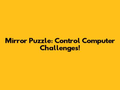Mirror Puzzle: Control Computer Challenges!