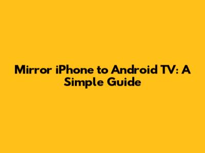 Mirror iPhone to Android TV: A Simple Guide