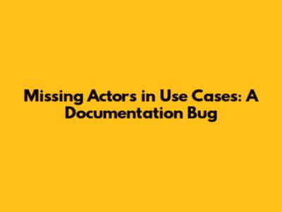 Missing Actors in Use Cases: A Documentation Bug