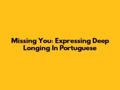 Missing You: Expressing Deep Longing In Portuguese