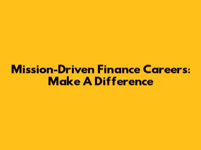 Mission-Driven Finance Careers: Make A Difference
