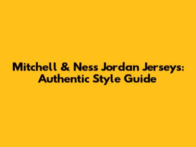 Mitchell & Ness Jordan Jerseys: Authentic Style Guide