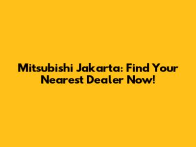 Mitsubishi Jakarta: Find Your Nearest Dealer Now!