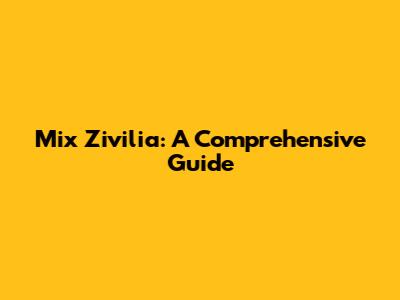 Mix Zivilia: A Comprehensive Guide