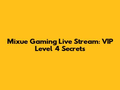 Mixue Gaming Live Stream: VIP Level 4 Secrets